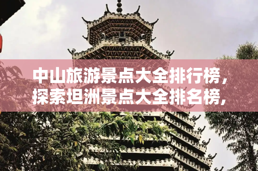 中山旅游景点大全排行榜，探索坦洲景点大全排名榜,中山旅游景点大全排行榜，坦洲景点大全排名榜