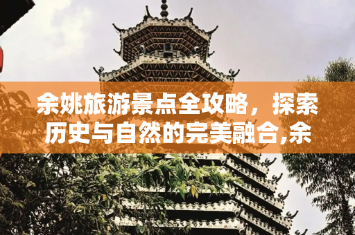 余姚旅游景点全攻略，探索历史与自然的完美融合,余姚的旅游景点有哪些