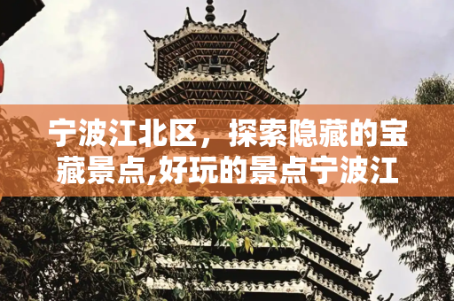 宁波江北区，探索隐藏的宝藏景点,好玩的景点宁波江北区