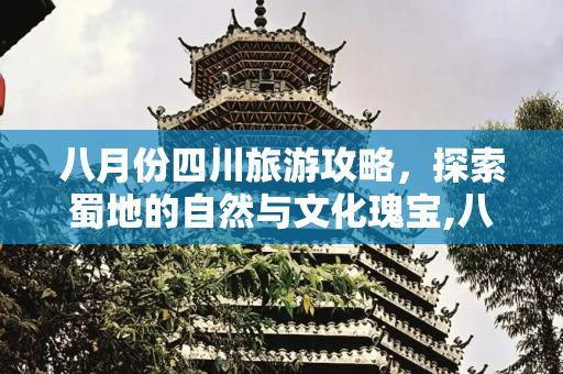 八月份四川旅游攻略，探索蜀地的自然与文化瑰宝,八月份去四川哪旅游