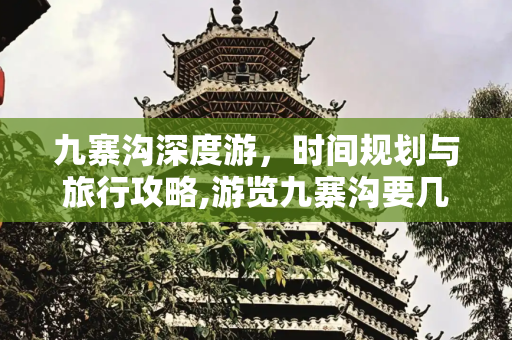 九寨沟深度游，时间规划与旅行攻略,游览九寨沟要几天