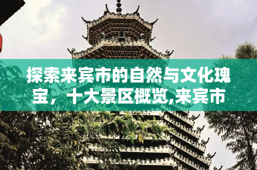 探索来宾市的自然与文化瑰宝，十大景区概览,来宾市十大景区是哪些