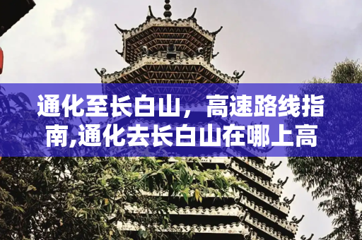 通化至长白山，高速路线指南,通化去长白山在哪上高速