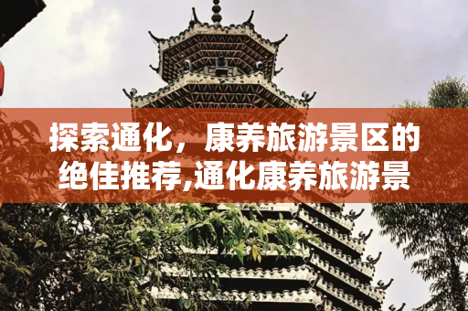 探索通化，康养旅游景区的绝佳推荐,通化康养旅游景区推荐