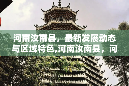 河南汝南县，最新发展动态与区域特色,河南汝南县，河南汝南县最新消息