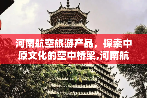 河南航空旅游产品，探索中原文化的空中桥梁,河南航空旅游产品