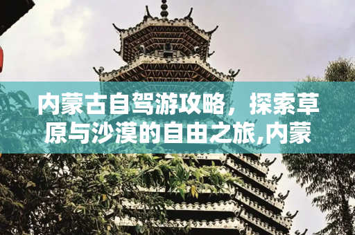 内蒙古自驾游攻略，探索草原与沙漠的自由之旅,内蒙古自驾游攻略 到内蒙古旅游自驾攻略