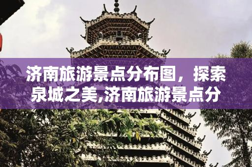 济南旅游景点分布图，探索泉城之美,济南旅游景点分布图