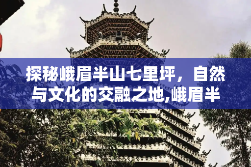 探秘峨眉半山七里坪，自然与文化的交融之地,峨眉半山七里坪