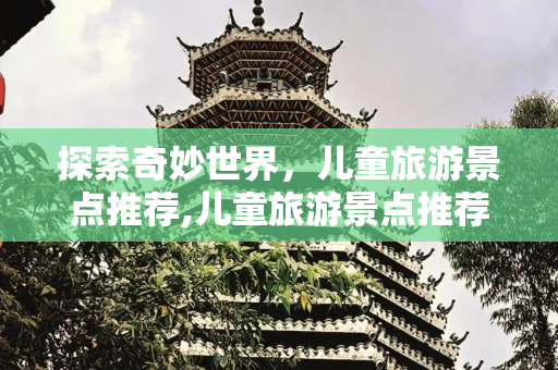 探索奇妙世界，儿童旅游景点推荐,儿童旅游景点推荐