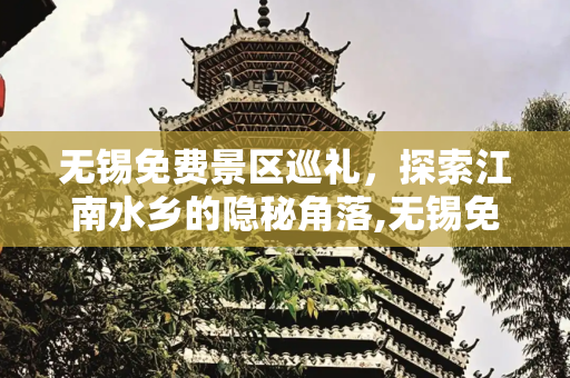 无锡免费景区巡礼，探索江南水乡的隐秘角落,无锡免费的景区你去过哪些