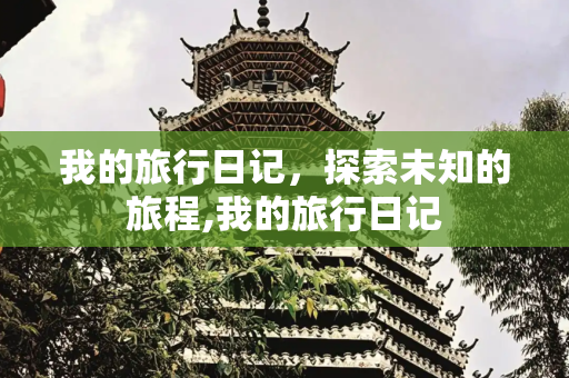 我的旅行日记，探索未知的旅程,我的旅行日记