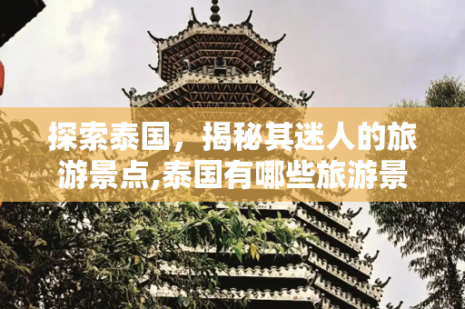 探索泰国，揭秘其迷人的旅游景点,泰国有哪些旅游景点