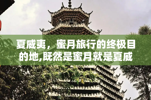 夏威夷，蜜月旅行的终极目的地,既然是蜜月就是夏威夷吧