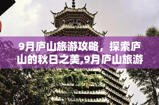 9月庐山旅游攻略，探索庐山的秋日之美,9月庐山旅游攻略