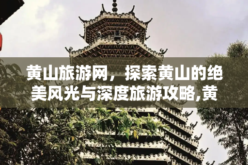 黄山旅游网，探索黄山的绝美风光与深度旅游攻略,黄山旅游网网,黄山旅游攻略、线路推荐、景点介绍等信息