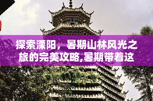 探索溧阳，暑期山林风光之旅的完美攻略,暑期带着这份攻略去溧阳看看山林风光