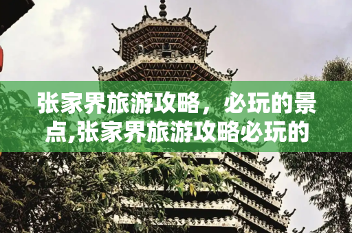 张家界旅游攻略，必玩的景点,张家界旅游攻略必玩的景点