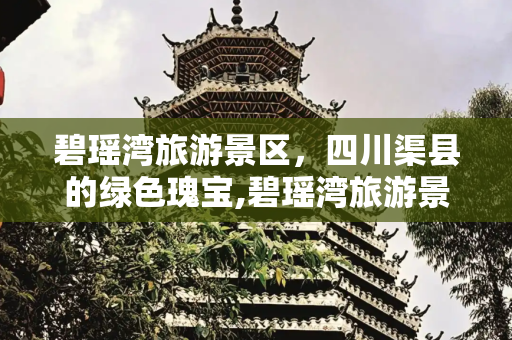 碧瑶湾旅游景区，四川渠县的绿色瑰宝,碧瑶湾旅游景区，又称碧瑶庄园，位于四川省达州市渠县万寿乡，占地面积6平方公里
