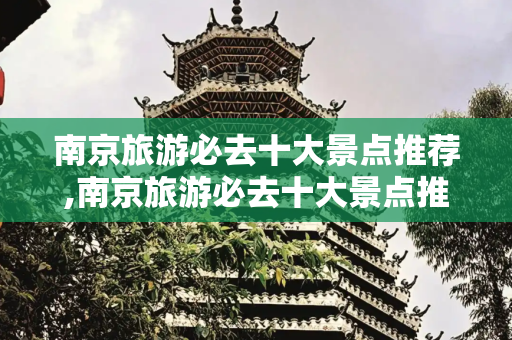 南京旅游必去十大景点推荐,南京旅游必去十大景点推荐
