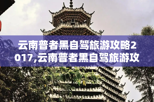 云南普者黑自驾旅游攻略2017,云南普者黑自驾旅游攻略2017