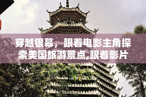 穿越银幕，跟着电影主角探索美国旅游景点,跟着影片主角探索美国旅游景点