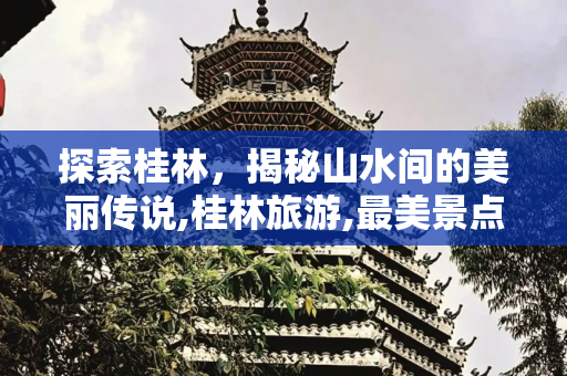 探索桂林，揭秘山水间的美丽传说,桂林旅游,最美景点推荐