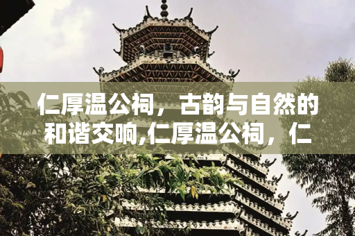 仁厚温公祠，古韵与自然的和谐交响,仁厚温公祠，仁厚温公祠池塘