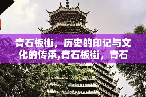 青石板街，历史的印记与文化的传承,青石板街，青石板街什么意思
