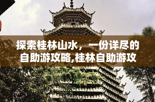 探索桂林山水，一份详尽的自助游攻略,桂林自助游攻略