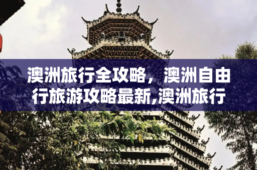澳洲旅行全攻略，澳洲自由行旅游攻略最新,澳洲旅行全攻略 澳洲自由行旅游攻略最新