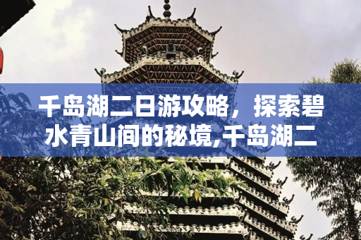千岛湖二日游攻略，探索碧水青山间的秘境,千岛湖二日游攻略