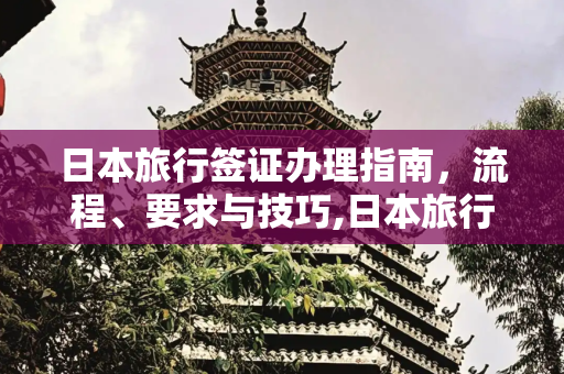 日本旅行签证办理指南，流程、要求与技巧,日本旅行签证好办理嘛