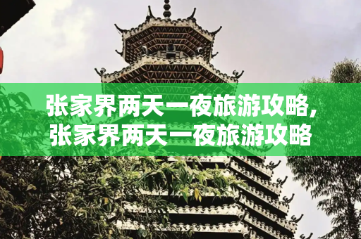 张家界两天一夜旅游攻略,张家界两天一夜旅游攻略