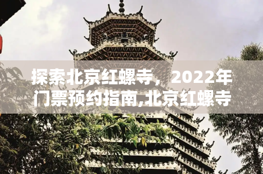 探索北京红螺寺，2022年门票预约指南,北京红螺寺门票预约，红螺寺2022预约