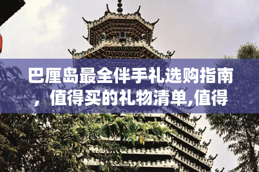 巴厘岛最全伴手礼选购指南，值得买的礼物清单,值得买 | 巴厘岛最全伴手礼选购指南