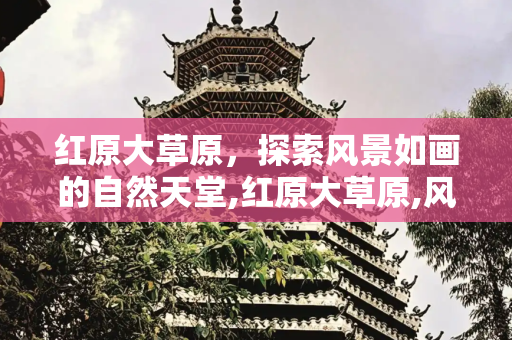 红原大草原，探索风景如画的自然天堂,红原大草原,风景如画的旅游胜地