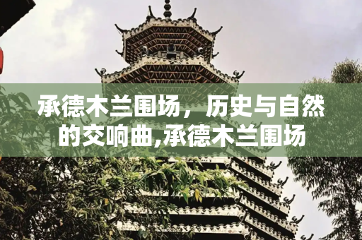 承德木兰围场，历史与自然的交响曲,承德木兰围场