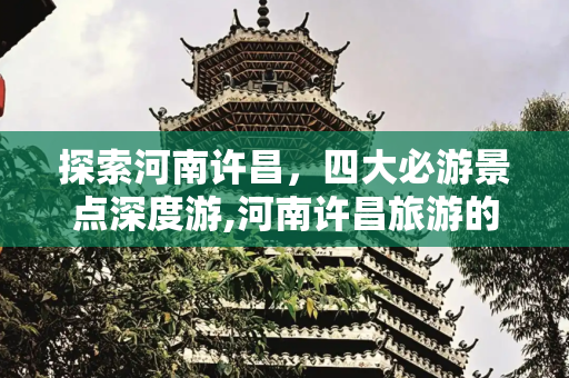探索河南许昌，四大必游景点深度游,河南许昌旅游的4个景点