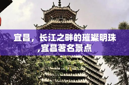 宜昌，长江之畔的璀璨明珠,宜昌著名景点