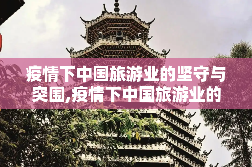 疫情下中国旅游业的坚守与突围,疫情下中国旅游业的坚守与突围