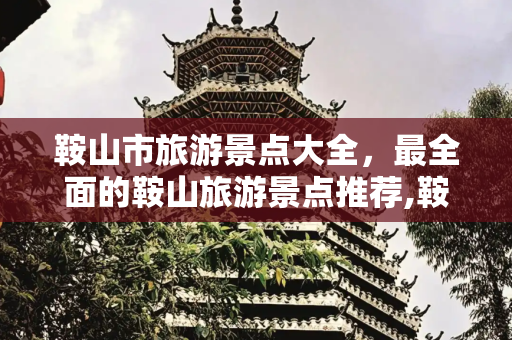 鞍山市旅游景点大全，最全面的鞍山旅游景点推荐,鞍山市旅游景点大全,最全面的鞍山旅游景点推荐