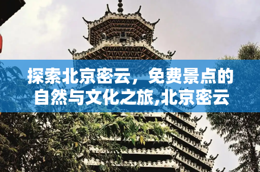 探索北京密云，免费景点的自然与文化之旅,北京密云旅游，北京密云免费景点