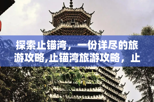 探索止锚湾，一份详尽的旅游攻略,止锚湾旅游攻略，止锚湾在哪里