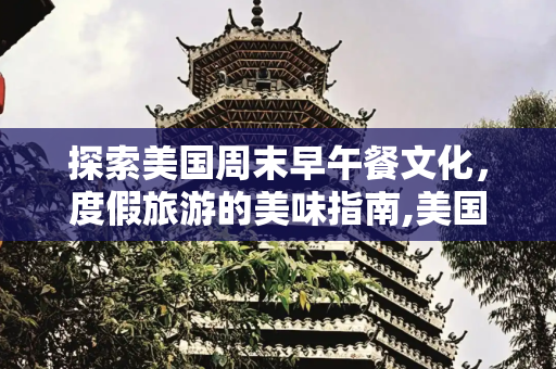 探索美国周末早午餐文化，度假旅游的美味指南,美国周末的早午餐，美国度假旅游必备常识
