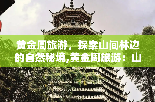 黄金周旅游，探索山间林边的自然秘境,黄金周旅游：山间、林边，这些景点怎么样？