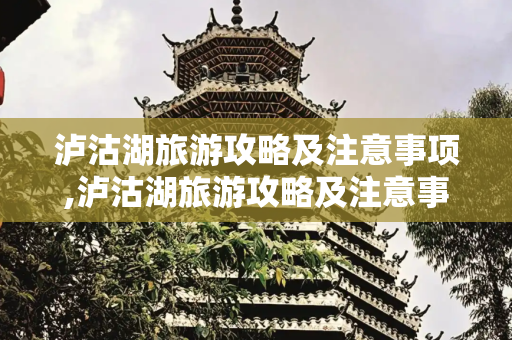 泸沽湖旅游攻略及注意事项,泸沽湖旅游攻略及注意事项