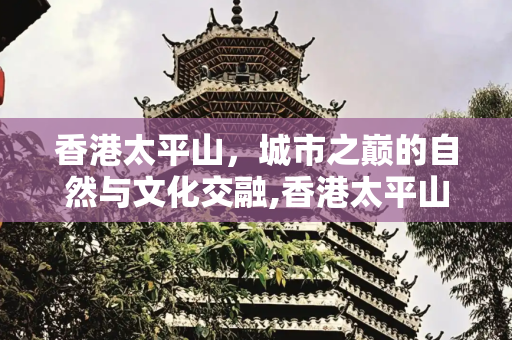香港太平山，城市之巅的自然与文化交融,香港太平山景点介绍