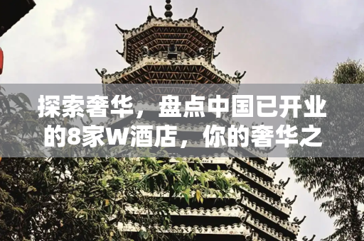 探索奢华，盘点中国已开业的8家W酒店，你的奢华之旅从这里开始,盘点中国已开业的8家W酒店，看看你都住过哪些？