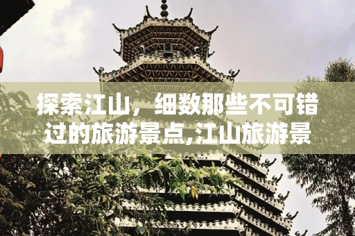 探索江山，细数那些不可错过的旅游景点,江山旅游景点有哪些